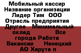 Мобильный кассир › Название организации ­ Лидер Тим, ООО › Отрасль предприятия ­ Другое › Минимальный оклад ­ 37 000 - Все города Работа » Вакансии   . Ненецкий АО,Харута п.